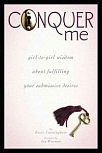 Conquer Me: Girl-To-Girl Wisdom about Fulfilling Your Submissive Desires (Paperback)