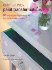Quick and easy paint transformations : 50 step-by-step ways to makeover your home for next to nothing