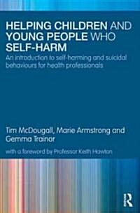 Helping Children and Young People Who Self-harm : An Introduction to Self-harming and Suicidal Behaviours for Health Professionals (Paperback)