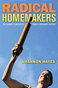 Radical Homemakers: Reclaiming Domesticity from a Consumer Culture (Paperback)