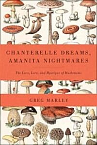 Chanterelle Dreams, Amanita Nightmares: The Love, Lore, and Mystique of Mushrooms (Paperback)