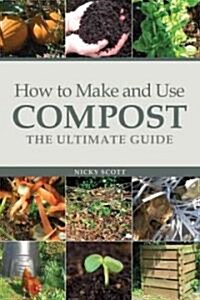 How to Make and Use Compost : The Ultimate Guide (Paperback)