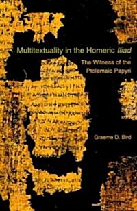Multitextuality in the Homeric Iliad: The Witness of Ptolemaic Papyri (Paperback)