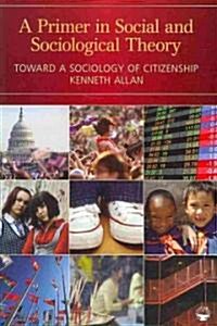 A Primer in Social and Sociological Theory: Toward a Sociology of Citizenship (Paperback)