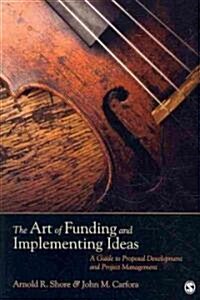 The Art of Funding and Implementing Ideas: A Guide to Proposal Development and Project Management (Paperback)