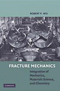 Fracture Mechanics : Integration of Mechanics, Materials Science and Chemistry (Hardcover)