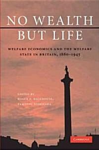 No Wealth but Life : Welfare Economics and the Welfare State in Britain, 1880–1945 (Hardcover)