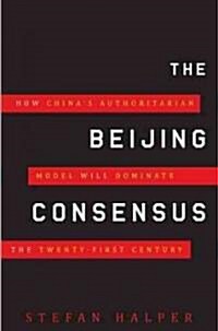 The Beijing Consensus: How Chinas Authoritarian Model Will Dominate the Twenty-First Century (Hardcover)