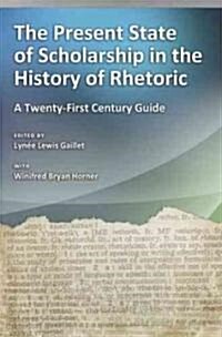 The Present State of Scholarship in the History of Rhetoric, 1: A Twenty-First Century Guide (Hardcover, 3, Third Edition)