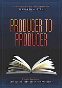 Producer to Producer: A Step-By-Step Guide to Low Budgets Independent Film Producing (Paperback)