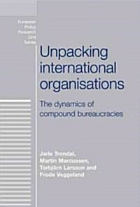 Unpacking International Organisations : The Dynamics of Compound Bureaucracies (Hardcover)