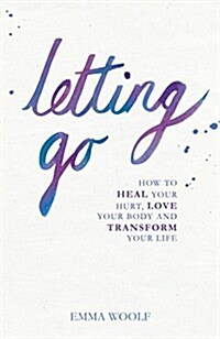 Letting Go : How to Heal Your Hurt, Love Your Body and Transform Your Life (Paperback)