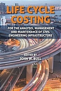 Life Cycle Costing : For the Analysis, Management and Maintenance of Civil Engineering Infrastructure (Hardcover)