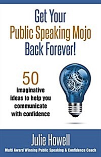 Get Your Public Speaking Mojo Back Forever! : 50 Imaginative Ideas to Help You Communicate with Confidence (Paperback)