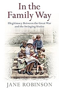In the Family Way : Illegitimacy Between the Great War and the Swinging Sixties (Hardcover)