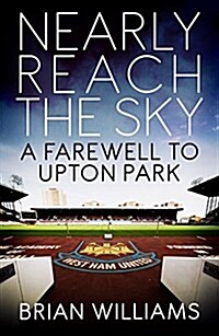 Nearly Reach the Sky : A Farwell to Upton Park (Paperback)
