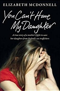 You Cant Have My Daughter : A true story of a mothers desperate fight to save her daughter from Oxfords sex traffickers. (Paperback)