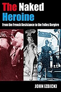 The Naked Heroine : From the French Resistance to the Folies Bergere (Paperback)