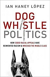 Dog Whistle Politics : How Coded Racial Appeals Have Reinvented Racism and Wrecked the Middle Class (Paperback)