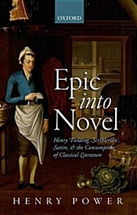 Epic into Novel : Henry Fielding, Scriblerian Satire, and the Consumption of Classical Literature (Hardcover)