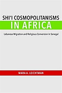 Shii Cosmopolitanisms in Africa: Lebanese Migration and Religious Conversion in Senegal (Paperback)