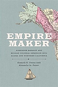 Empire Maker: Aleksandr Baranov and Russian Colonial Expansion Into Alaska and Northern California (Hardcover)