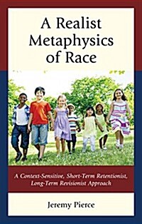 A Realist Metaphysics of Race: A Context-Sensitive, Short-Term Retentionist, Long-Term Revisionist Approach (Hardcover)