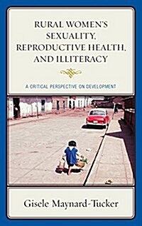 Rural Womens Sexuality, Reproductive Health, and Illiteracy: A Critical Perspective on Development (Hardcover)