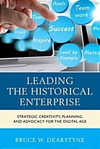 Leading the Historical Enterprise: Strategic Creativity, Planning, and Advocacy for the Digital Age (Hardcover)