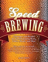 Speed Brewing: Techniques and Recipes for Fast-Fermenting Beers, Ciders, Meads, and More (Paperback)