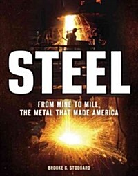 Steel: From Mine to Mill, the Metal That Made America (Hardcover)