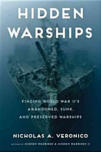 Hidden Warships: Finding World War IIs Abandoned, Sunk, and Preserved Warships (Hardcover)