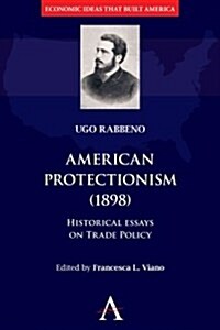 American Protectionism (1898) : Historical Essays on Trade Policy (Hardcover)
