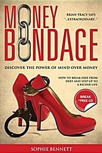 Money Bondage : Discover The Power Of Mind Over Money (Paperback)