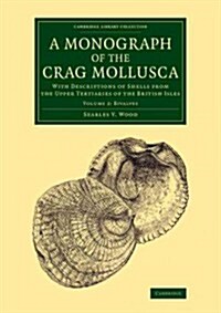 A Monograph of the Crag Mollusca : With Descriptions of Shells from the Upper Tertiaries of the British Isles (Paperback)