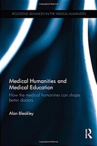 Medical Humanities and Medical Education : How the Medical Humanities Can Shape Better Doctors (Hardcover)
