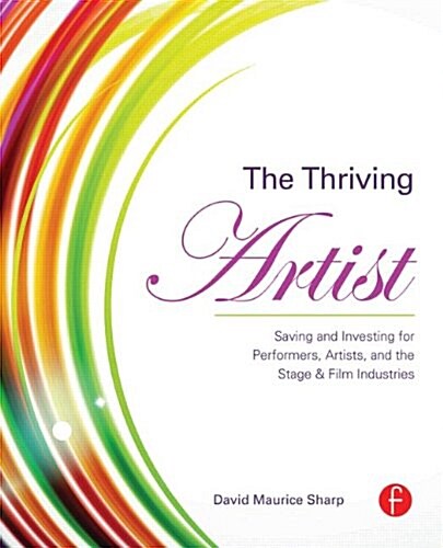 The Thriving Artist : Saving and Investing for Performers, Artists, and the Stage & Film Industries (Paperback)
