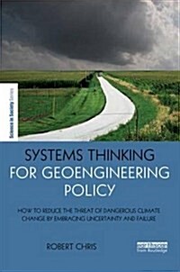 Systems Thinking for Geoengineering Policy : How to Reduce the Threat of Dangerous Climate Change by Embracing Uncertainty and Failure (Hardcover)