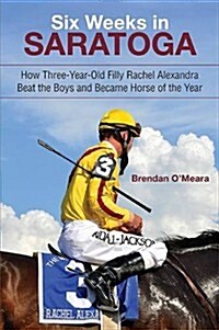 Six Weeks in Saratoga: How Three-Year-Old Filly Rachel Alexandra Beat the Boys and Became Horse of the Year (Paperback)