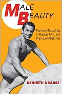 Male Beauty: Postwar Masculinity in Theater, Film, and Physique Magazines (Paperback)