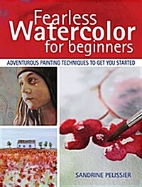 Fearless Watercolor for Beginners: Adventurous Painting Techniques to Get You Started (Paperback)