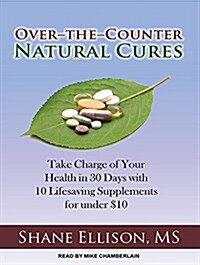 Over-The-Counter Natural Cures: Take Charge of Your Health in 30 Days with 10 Lifesaving Supplements for Under $10 (Audio CD)