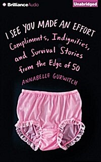 I See You Made an Effort: Compliments, Indignities, and Survival Stories from the Edge of 50 (Audio CD)