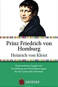 Prinz Friedrich Von Homburg. Ein Schauspiel: Kommentierte Ausgabe Mit Worterlauterungen Fur Die Gymnasiale Oberstufe (Paperback)