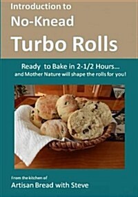 Introduction to No-Knead Turbo Rolls (Ready to Bake in 2-1/2 Hours... and Mother Nature Will Shape the Rolls for You!): From the Kitchen of Artisan Br (Paperback)