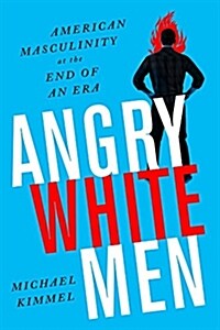 Angry White Men: American Masculinity at the End of an Era (Paperback)