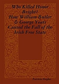 Who Killed Honor Bright? How William Butler and George Yeats Caused the Fall of the Irish Free State (Paperback)