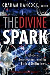 The Divine Spark: A Graham Hancock Reader: Psychedelics, Consciousness, and the Birth of Civilization (Paperback)