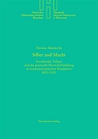 Silber Und Macht: Fernhandel, Tribute Und Die Piastische Herrschaftsbildung in Nordosteuropaischer Perspektive (800-1100) (Hardcover)