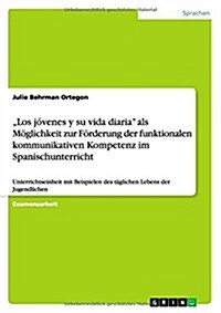 Los j?enes y su vida diaria als M?lichkeit zur F?derung der funktionalen kommunikativen Kompetenz im Spanischunterricht: Unterrichtseinheit mit B (Paperback)